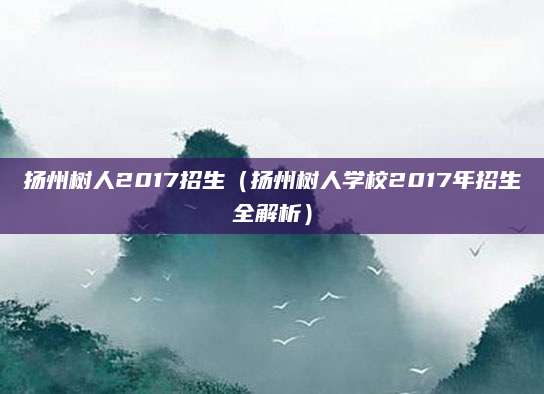 扬州树人2017招生（扬州树人学校2017年招生全解析）