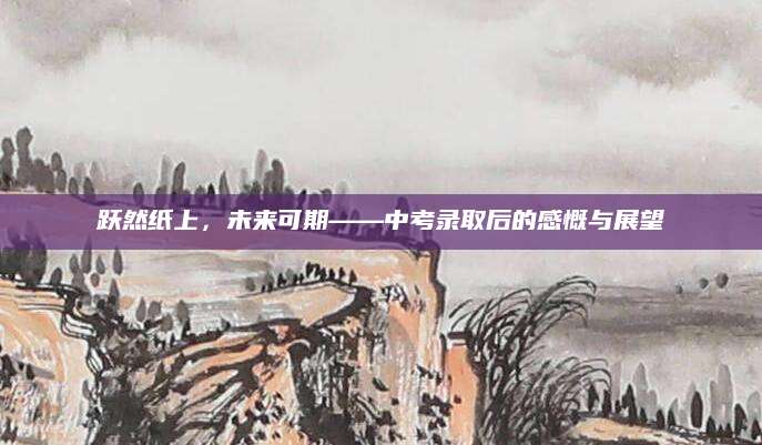 跃然纸上，未来可期——中考录取后的感慨与展望