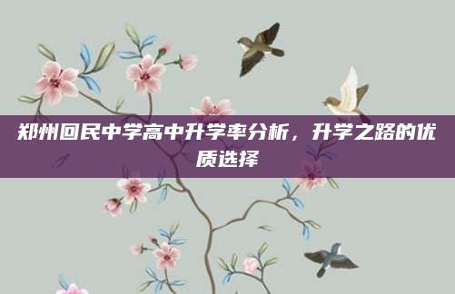 郑州回民中学高中升学率分析，升学之路的优质选择