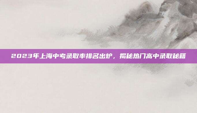2023年上海中考录取率排名出炉，揭秘热门高中录取秘籍