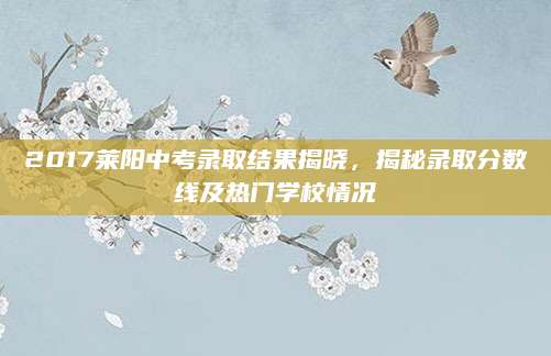 2017莱阳中考录取结果揭晓，揭秘录取分数线及热门学校情况