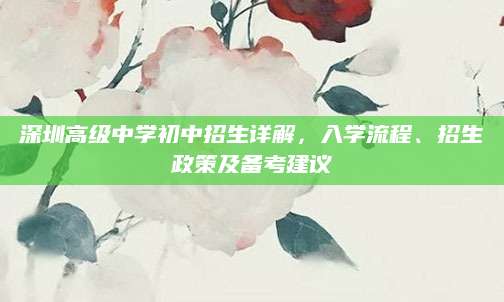 深圳高级中学初中招生详解，入学流程、招生政策及备考建议
