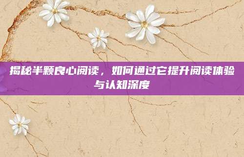 揭秘半颗良心阅读，如何通过它提升阅读体验与认知深度