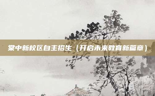 棠中新校区自主招生（开启未来教育新篇章）