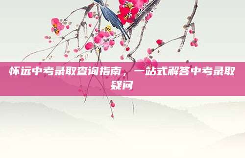 怀远中考录取查询指南，一站式解答中考录取疑问