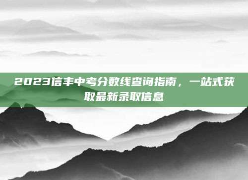 2023信丰中考分数线查询指南，一站式获取最新录取信息