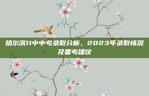 哈尔滨11中中考录取分析，2023年录取情况及备考建议