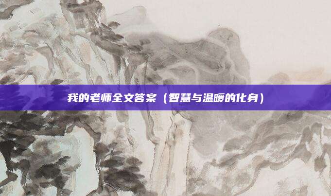 我的老师全文答案（智慧与温暖的化身）