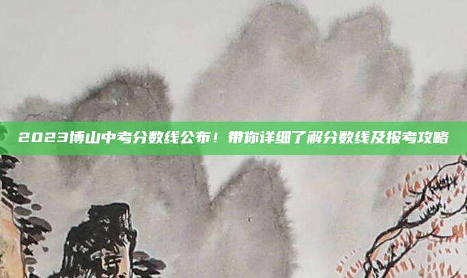 2023博山中考分数线公布！带你详细了解分数线及报考攻略
