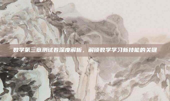 数学第三章测试卷深度解析，解锁数学学习新技能的关键