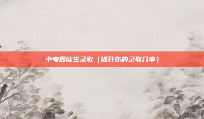 中考复读生录取（提升你的录取几率）