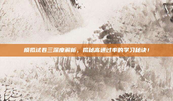 模拟试卷三深度解析，揭秘高通过率的学习秘诀！
