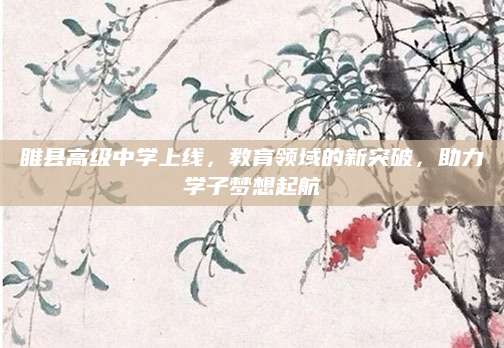 睢县高级中学上线，教育领域的新突破，助力学子梦想起航