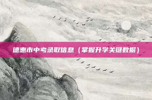 德惠市中考录取信息（掌握升学关键数据）