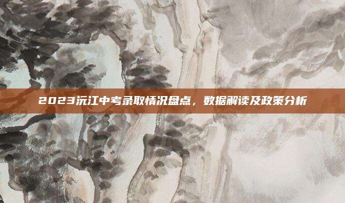 2023沅江中考录取情况盘点，数据解读及政策分析