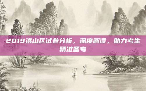 2019洪山区试卷分析，深度解读，助力考生精准备考