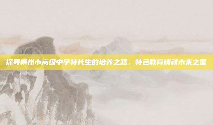 探寻柳州市高级中学特长生的培养之路，特色教育铸就未来之星