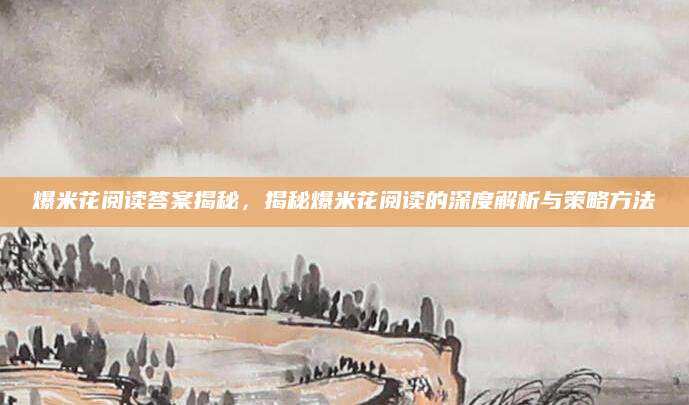爆米花阅读答案揭秘，揭秘爆米花阅读的深度解析与策略方法
