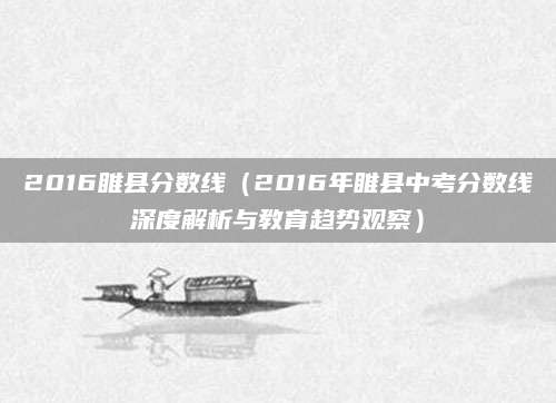 2016睢县分数线（2016年睢县中考分数线深度解析与教育趋势观察）