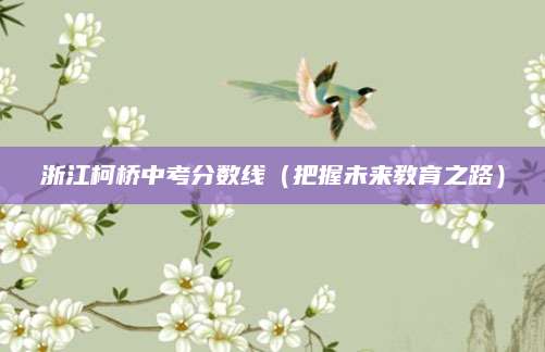 浙江柯桥中考分数线（把握未来教育之路）