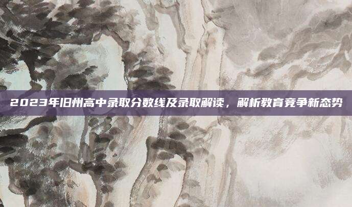 2023年旧州高中录取分数线及录取解读，解析教育竞争新态势
