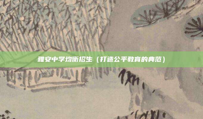 雅安中学均衡招生（打造公平教育的典范）