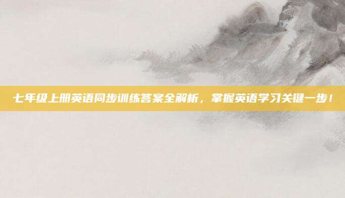 七年级上册英语同步训练答案全解析，掌握英语学习关键一步！