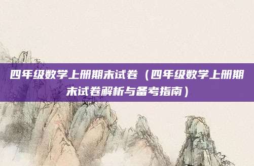 四年级数学上册期末试卷（四年级数学上册期末试卷解析与备考指南）