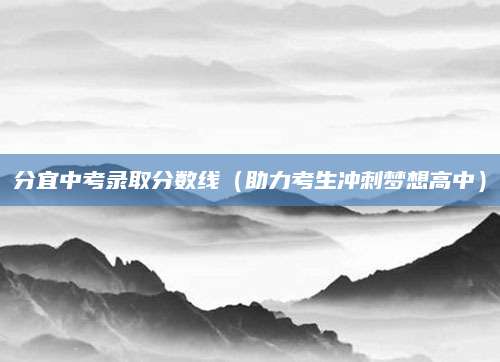 分宜中考录取分数线（助力考生冲刺梦想高中）