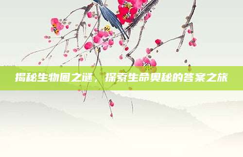 揭秘生物圈之谜，探索生命奥秘的答案之旅