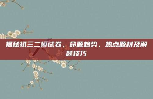 揭秘初三二模试卷，命题趋势、热点题材及解题技巧