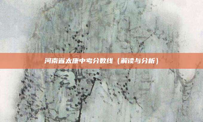 河南省太康中考分数线（解读与分析）