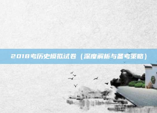 2018考历史模拟试卷（深度解析与备考策略）