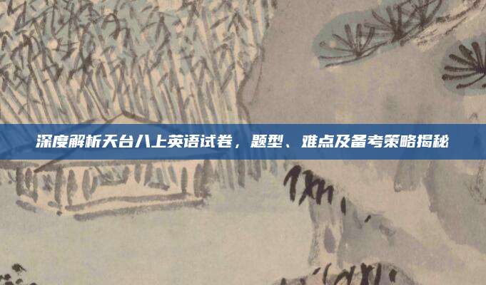 深度解析天台八上英语试卷，题型、难点及备考策略揭秘