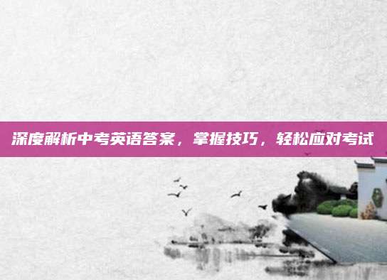 深度解析中考英语答案，掌握技巧，轻松应对考试