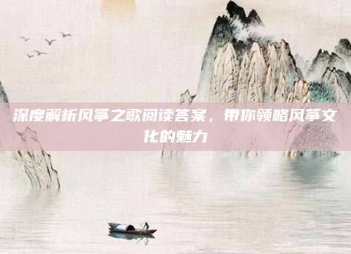 深度解析风筝之歌阅读答案，带你领略风筝文化的魅力
