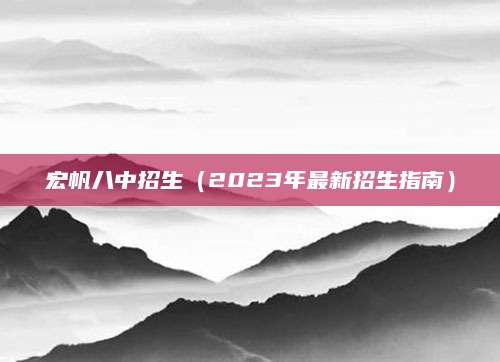 宏帆八中招生（2023年最新招生指南）