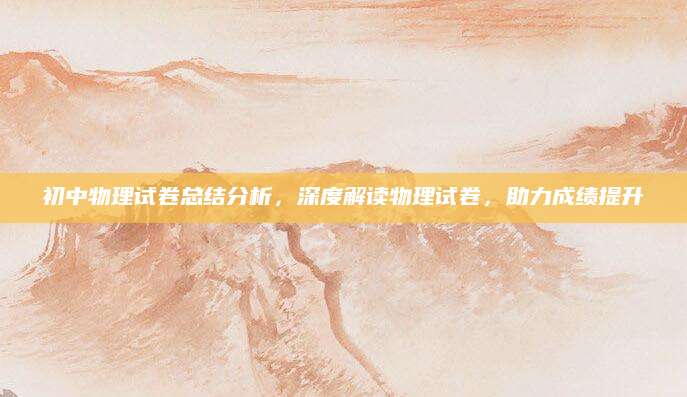 初中物理试卷总结分析，深度解读物理试卷，助力成绩提升