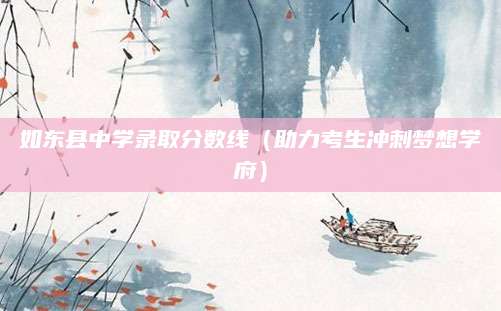 如东县中学录取分数线（助力考生冲刺梦想学府）