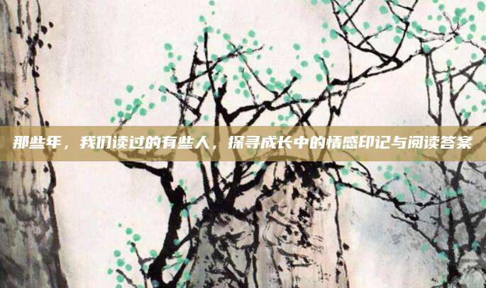 那些年，我们读过的有些人，探寻成长中的情感印记与阅读答案