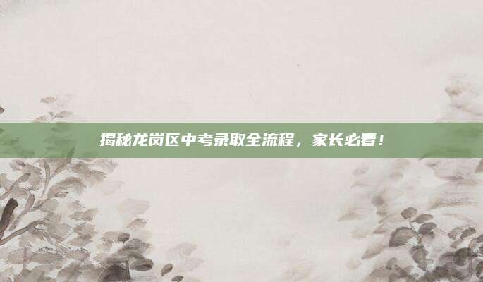 揭秘龙岗区中考录取全流程，家长必看！
