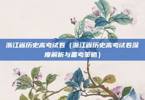 浙江省历史高考试卷（浙江省历史高考试卷深度解析与备考策略）