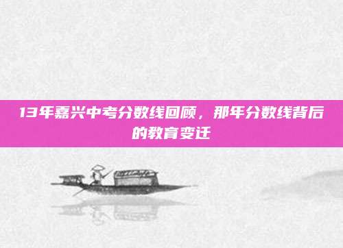 13年嘉兴中考分数线回顾，那年分数线背后的教育变迁