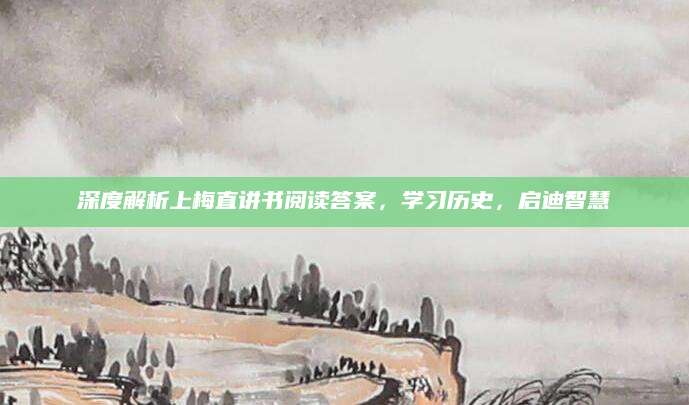 深度解析上梅直讲书阅读答案，学习历史，启迪智慧