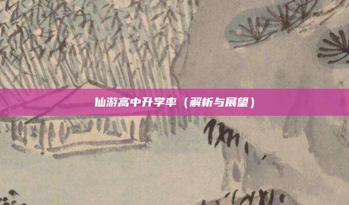 仙游高中升学率（解析与展望）