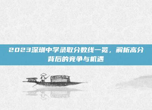 2023深圳中学录取分数线一览，解析高分背后的竞争与机遇