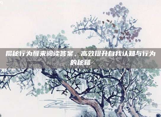揭秘行为醒来阅读答案，高效提升自我认知与行为的秘籍