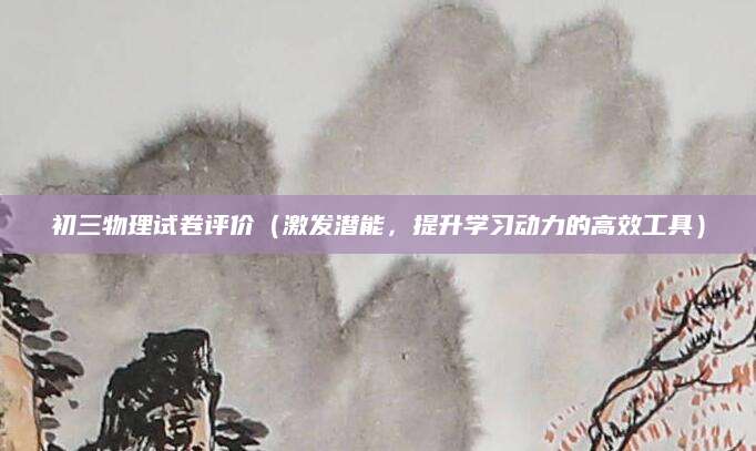 初三物理试卷评价（激发潜能，提升学习动力的高效工具）