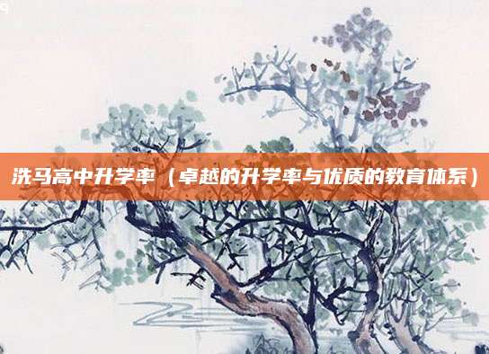 洗马高中升学率（卓越的升学率与优质的教育体系）