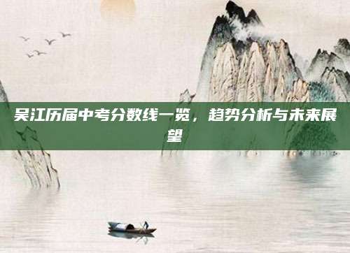 吴江历届中考分数线一览，趋势分析与未来展望